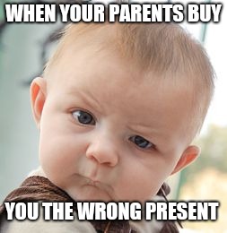 Skeptical Baby Meme | WHEN YOUR PARENTS BUY; YOU THE WRONG PRESENT | image tagged in memes,skeptical baby | made w/ Imgflip meme maker