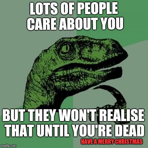 Two 4 One Christmas Special ft. I'm not saying sorry vs I'll never get to sorry again | LOTS OF PEOPLE CARE ABOUT YOU; BUT THEY WON'T REALISE THAT UNTIL YOU'RE DEAD; HAVE A MERRY CHRISTMAS | image tagged in memes,philosoraptor,christmas,lonliness,depression,family feud | made w/ Imgflip meme maker