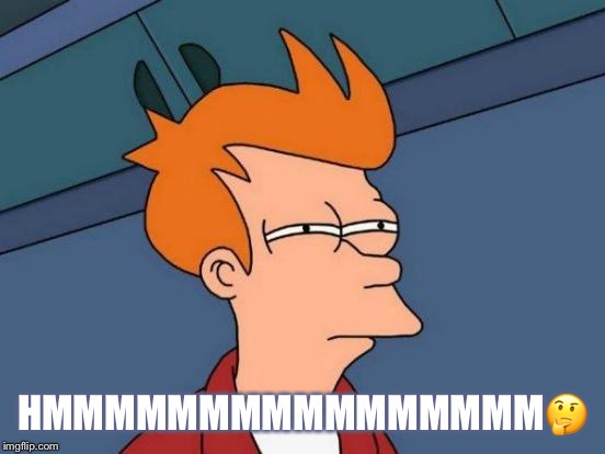 Futurama Fry Meme | HMMMMMMMMMMMMMMMM🤔 | image tagged in memes,futurama fry | made w/ Imgflip meme maker