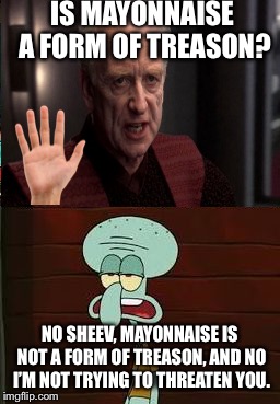  IS MAYONNAISE A FORM OF TREASON? NO SHEEV, MAYONNAISE IS NOT A FORM OF TREASON, AND NO I’M NOT TRYING TO THREATEN YOU. | image tagged in is mayonnaise an instrument,palpatine,squidward,emporer palpatine,it's treason then,i am the senate | made w/ Imgflip meme maker