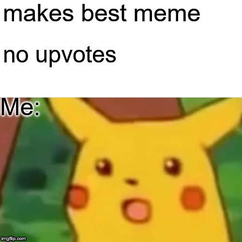 pikachu has no UPVOTES | makes best meme; no upvotes; Me: | image tagged in memes,surprised pikachu,imgflip users | made w/ Imgflip meme maker