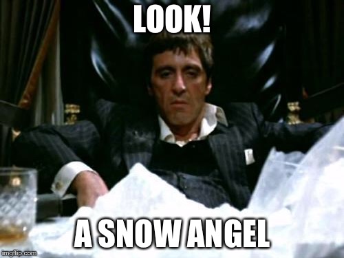 Scarface Cocaine | LOOK! A SNOW ANGEL | image tagged in scarface cocaine | made w/ Imgflip meme maker