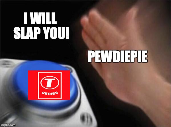 i will slap you | I WILL SLAP YOU! PEWDIEPIE | image tagged in memes,blank nut button,funny,pewdiepie,t series,pewdiepie vs t series | made w/ Imgflip meme maker