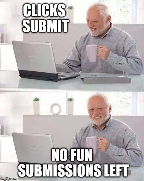 imgflip old user | CLICKS SUBMIT; NO FUN SUBMISSIONS LEFT | image tagged in memes,hide the pain harold,imgflip user | made w/ Imgflip meme maker