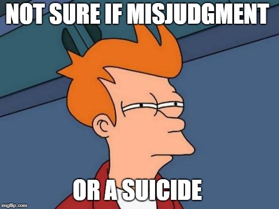 Futurama Fry Meme | NOT SURE IF MISJUDGMENT OR A SUICIDE | image tagged in memes,futurama fry | made w/ Imgflip meme maker