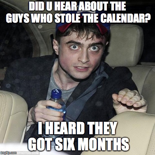 harry potter crazy | DID U HEAR ABOUT THE GUYS WHO STOLE THE CALENDAR? I HEARD THEY GOT SIX MONTHS | image tagged in harry potter crazy | made w/ Imgflip meme maker