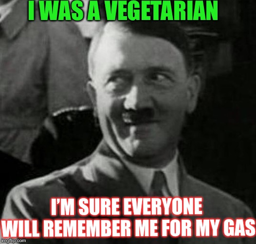 Hitler laugh  | I WAS A VEGETARIAN I’M SURE EVERYONE WILL REMEMBER ME FOR MY GAS | image tagged in hitler laugh | made w/ Imgflip meme maker
