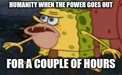 Spongegar Meme | HUMANITY WHEN THE POWER GOES OUT; FOR A COUPLE OF HOURS | image tagged in memes,spongegar | made w/ Imgflip meme maker