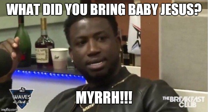 Appalled Gucci Mane | WHAT DID YOU BRING BABY JESUS? MYRRH!!! | image tagged in appalled gucci mane | made w/ Imgflip meme maker