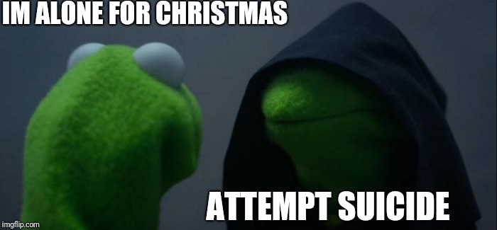 The Darkness: IM RICK JAMES BITCH (See, I'm fine) | IM ALONE FOR CHRISTMAS ATTEMPT SUICIDE | image tagged in memes,evil kermit,forever alone christmas,suicide,fuck yo couch,the darkness | made w/ Imgflip meme maker