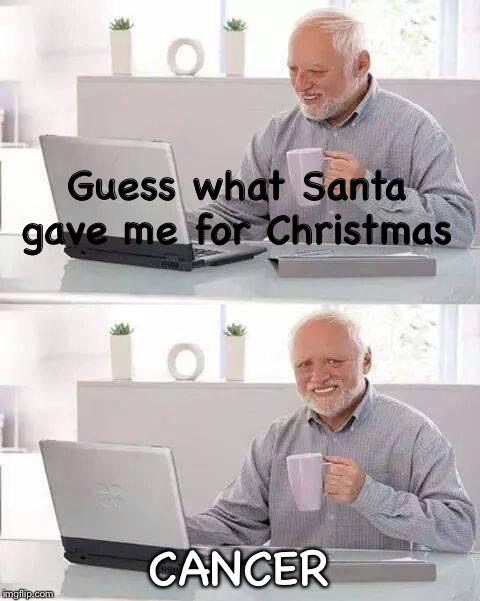 Hide the Pain Harold | Guess what Santa gave me for Christmas; CANCER | image tagged in memes,hide the pain harold | made w/ Imgflip meme maker