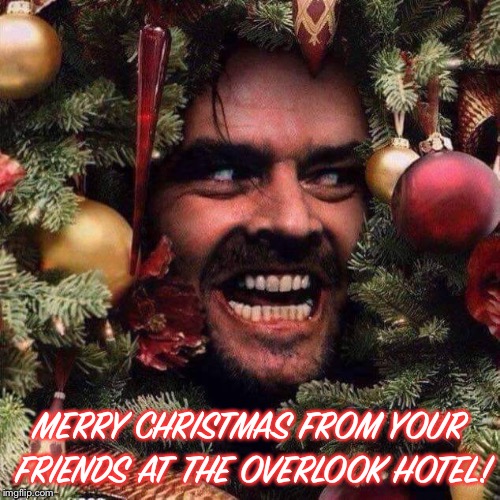 MERRY CHRISTMAS FROM YOUR FRIENDS AT THE OVERLOOK HOTEL! | image tagged in the shining | made w/ Imgflip meme maker