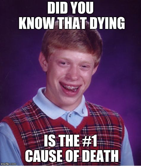 Bad Luck Brian Meme | DID YOU KNOW THAT DYING; IS THE #1 CAUSE OF DEATH | image tagged in memes,bad luck brian | made w/ Imgflip meme maker
