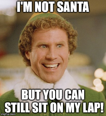 Buddy The Elf | I'M NOT SANTA; BUT YOU CAN STILL SIT ON MY LAP! | image tagged in memes,buddy the elf | made w/ Imgflip meme maker