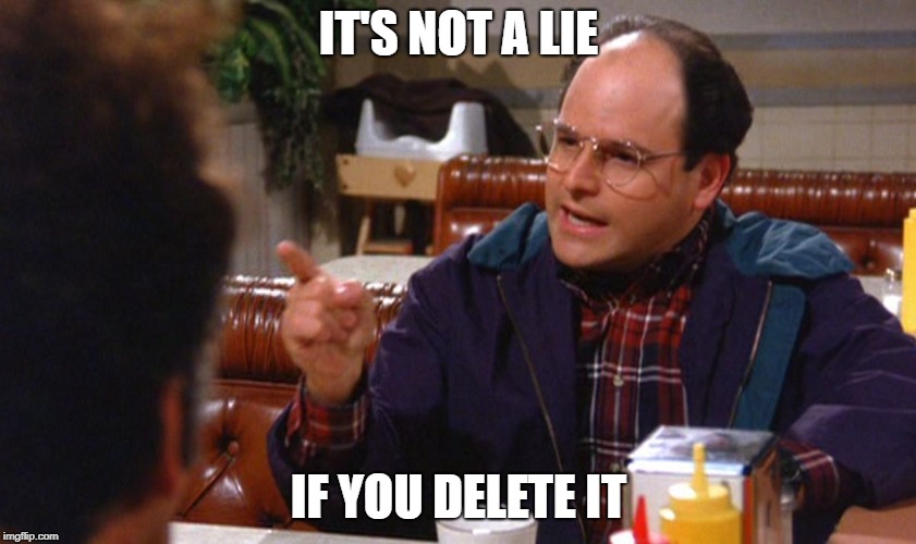 george costanza angry | IT'S NOT A LIE; IF YOU DELETE IT | image tagged in george costanza angry | made w/ Imgflip meme maker