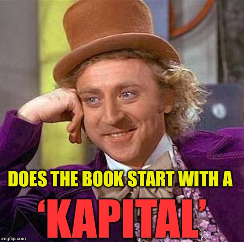 Creepy Condescending Wonka Meme | DOES THE BOOK START WITH A ‘KAPITAL’ | image tagged in memes,creepy condescending wonka | made w/ Imgflip meme maker