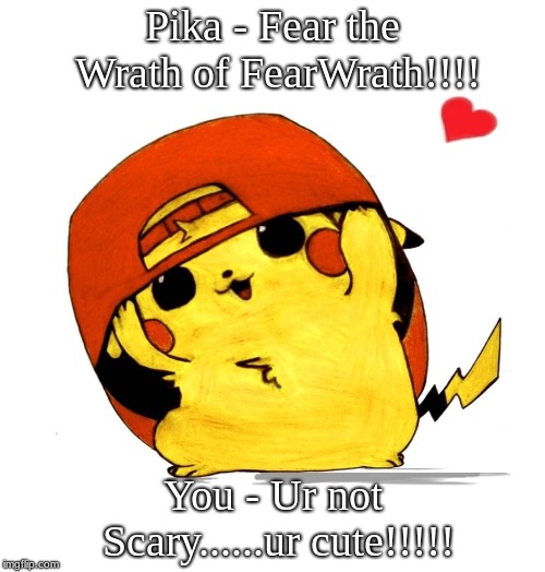 Pika | Pika - Fear the Wrath of FearWrath!!!! You - Ur not Scary......ur cute!!!!! | image tagged in pokemon | made w/ Imgflip meme maker