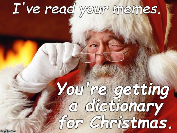 And a thesaurus. And a damned proof reader too, 'cause Spellcheck ain't cuttin' it for you! Merry (expletive deleted) Christmas! | I've read your memes. You're getting a dictionary for Christmas. | image tagged in santa,dictionary,thesaurus,merry christmas,expletive deleted,douglie | made w/ Imgflip meme maker