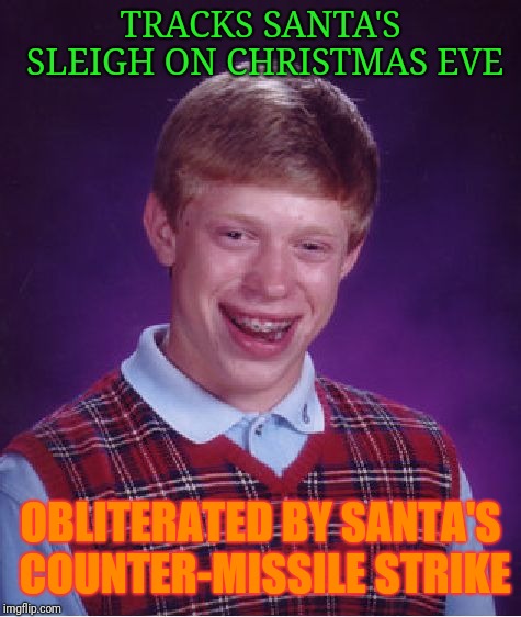 Bad Luck Brian Meme | TRACKS SANTA'S SLEIGH ON CHRISTMAS EVE; OBLITERATED BY SANTA'S COUNTER-MISSILE STRIKE | image tagged in memes,bad luck brian | made w/ Imgflip meme maker