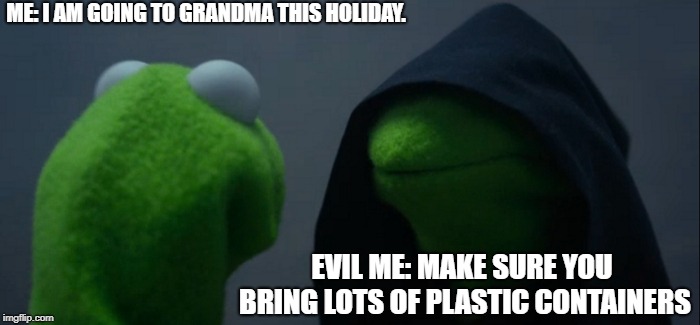 Evil Kermit | ME: I AM GOING TO GRANDMA THIS HOLIDAY. EVIL ME: MAKE SURE YOU BRING LOTS OF PLASTIC CONTAINERS | image tagged in memes,evil kermit | made w/ Imgflip meme maker