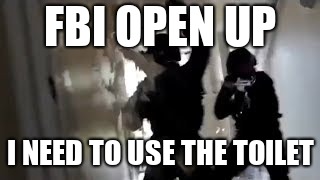 When you're a FBI you don't have to search for toilets | FBI OPEN UP; I NEED TO USE THE TOILET | image tagged in fbi,toilet humor,toilet,bathroom,funny | made w/ Imgflip meme maker