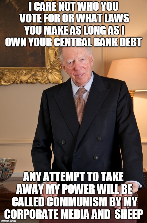 I CARE NOT WHO YOU VOTE FOR OR WHAT LAWS YOU MAKE AS LONG AS I OWN YOUR CENTRAL BANK DEBT; ANY ATTEMPT TO TAKE AWAY MY POWER WILL BE CALLED COMMUNISM BY MY CORPORATE MEDIA AND  SHEEP | image tagged in federal reserve | made w/ Imgflip meme maker