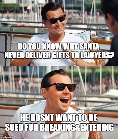 Leonardo Dicaprio Wolf Of Wall Street Meme | DO YOU KNOW WHY SANTA NEVER DELIVER GIFTS TO LAWYERS? HE DOSNT WANT TO BE SUED FOR BREAKING&ENTERING | image tagged in memes,leonardo dicaprio wolf of wall street | made w/ Imgflip meme maker