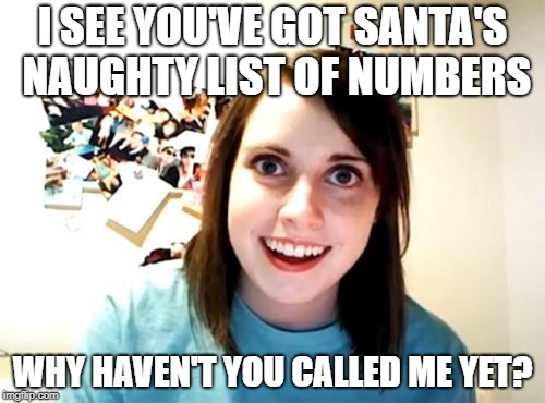 Overly Attached Girlfriend on Santa's Naughty List. I'd recommend NOT calling anyone on that list! | I SEE YOU'VE GOT SANTA'S NAUGHTY LIST OF NUMBERS; WHY HAVEN'T YOU CALLED ME YET? | image tagged in memes,overly attached girlfriend,santa naughty list | made w/ Imgflip meme maker