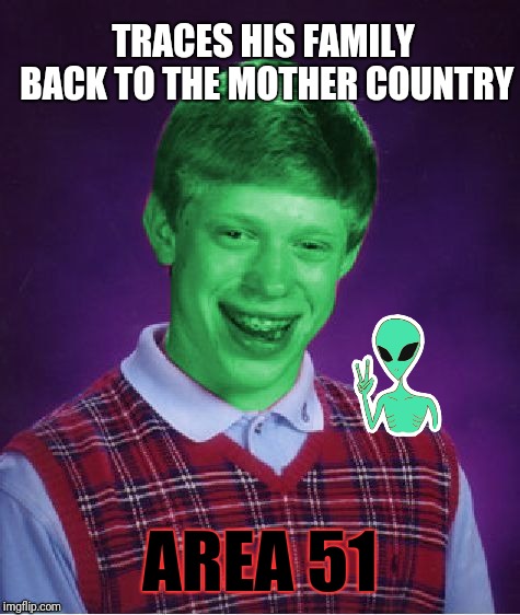 Bad Luck Brian (Radioactive) | TRACES HIS FAMILY BACK TO THE MOTHER COUNTRY; AREA 51 | image tagged in bad luck brian radioactive | made w/ Imgflip meme maker