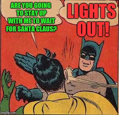 Batman Slapping Robin | LIGHTS OUT! ARE YOU GOING TO STAY UP WITH ME TO WAIT FOR SANTA CLAUS? | image tagged in memes,batman slapping robin | made w/ Imgflip meme maker