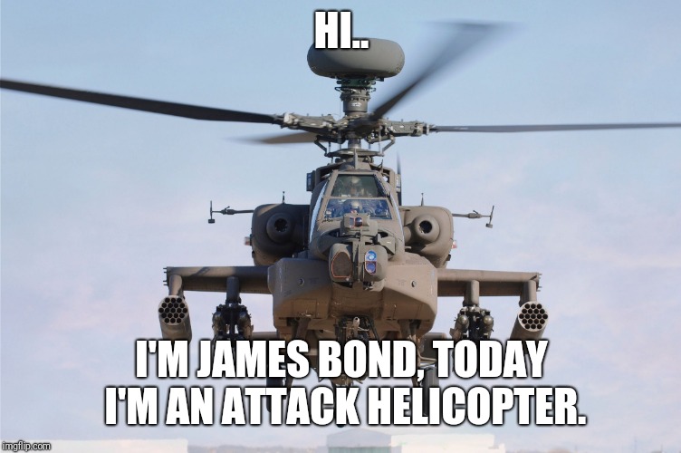 apache helicopter gender | HI.. I'M JAMES BOND, TODAY I'M AN ATTACK HELICOPTER. | image tagged in apache helicopter gender | made w/ Imgflip meme maker