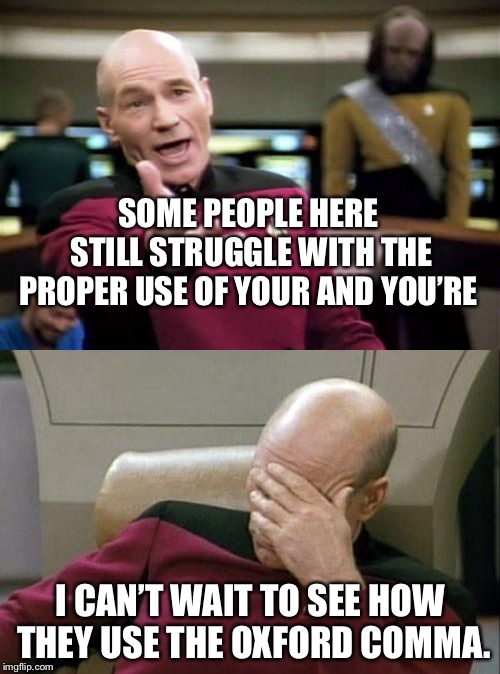SOME PEOPLE HERE STILL STRUGGLE WITH THE PROPER USE OF YOUR AND YOU’RE I CAN’T WAIT TO SEE HOW THEY USE THE OXFORD COMMA. | image tagged in memes,picard wtf,captain picard facepalm | made w/ Imgflip meme maker