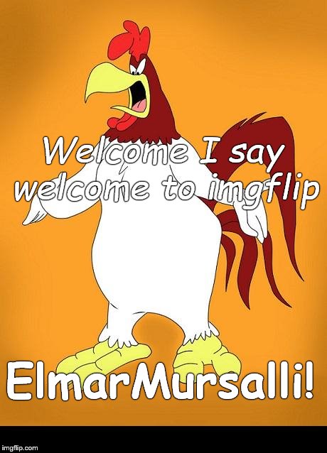 Foghorn leghorn | Welcome I say welcome to imgflip ElmarMursalli! | image tagged in foghorn leghorn | made w/ Imgflip meme maker