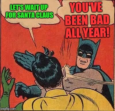 Batman Slapping Robin | LET'S WAIT UP FOR SANTA CLAUS; YOU'VE BEEN BAD ALL YEAR! | image tagged in memes,batman slapping robin | made w/ Imgflip meme maker