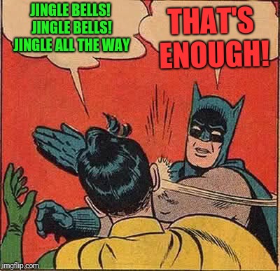 Batman Slapping Robin | THAT'S ENOUGH! JINGLE BELLS! JINGLE BELLS! JINGLE ALL THE WAY | image tagged in memes,batman slapping robin | made w/ Imgflip meme maker