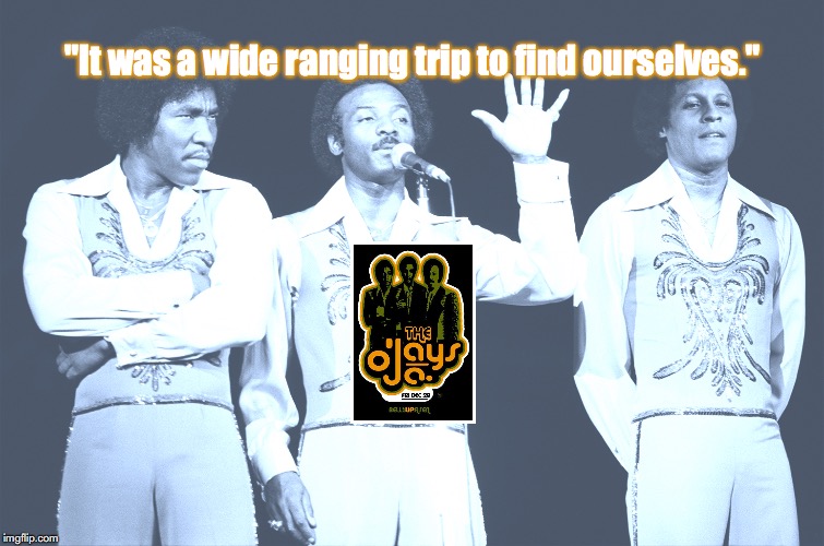 The O'Jays | "It was a wide ranging trip to find ourselves." | image tagged in bands,music,quotes,1970s | made w/ Imgflip meme maker