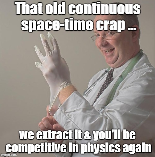 Insane Doctor | That old continuous space-time crap ... we extract it & you'll be competitive in physics again | image tagged in insane doctor | made w/ Imgflip meme maker