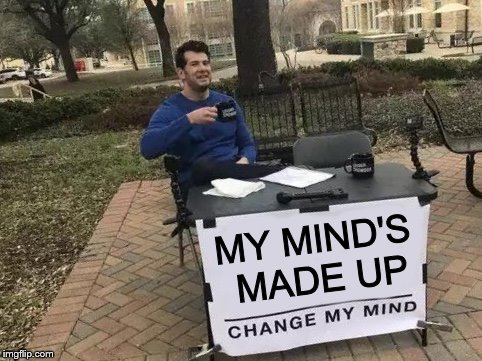 Change my mind. If you can.  | MY MIND'S MADE UP | image tagged in change my mind,my mind's made up,great minds don't necessarily think alike,meanwhile in,outland,douglie | made w/ Imgflip meme maker