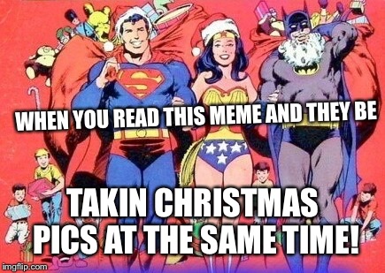 WHEN YOU READ THIS MEME AND THEY BE TAKIN CHRISTMAS PICS AT THE SAME TIME! | made w/ Imgflip meme maker