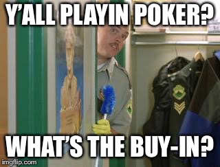 farva shenanigans | Y’ALL PLAYIN POKER? WHAT’S THE BUY-IN? | image tagged in farva shenanigans | made w/ Imgflip meme maker