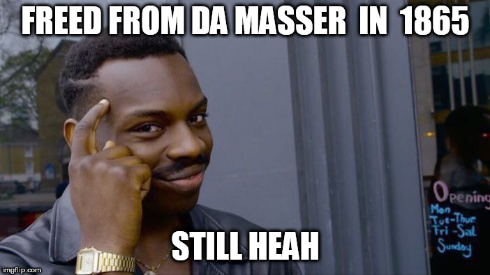 Roll Safe Think About It Meme | FREED FROM DA MASSER  IN  1865; STILL HEAH | image tagged in memes,roll safe think about it | made w/ Imgflip meme maker