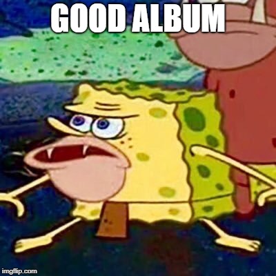 spongegar | GOOD ALBUM | image tagged in spongegar | made w/ Imgflip meme maker