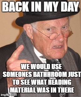 Today there is no little book rack. They just disappeared slowly, like the good old vent window | BACK IN MY DAY; WE WOULD USE SOMEONES BATHHROOM JUST TO SEE WHAT READING MATERIAL WAS IN THERE | image tagged in memes,back in my day,random,bathroom | made w/ Imgflip meme maker