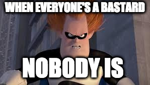 Syndrome Incredibles | WHEN EVERYONE'S A BASTARD; NOBODY IS | image tagged in syndrome incredibles | made w/ Imgflip meme maker