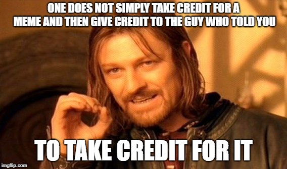 One Does Not Simply | ONE DOES NOT SIMPLY TAKE CREDIT FOR A MEME AND THEN GIVE CREDIT TO THE GUY WHO TOLD YOU; TO TAKE CREDIT FOR IT | image tagged in memes,one does not simply | made w/ Imgflip meme maker