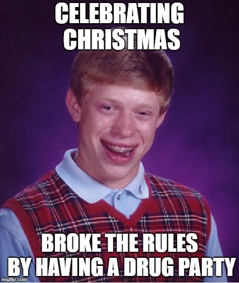 Bad Luck Brian Meme | CELEBRATING CHRISTMAS; BROKE THE RULES BY HAVING A DRUG PARTY | image tagged in memes,bad luck brian | made w/ Imgflip meme maker