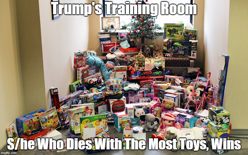 Trump's Training Room S/he Who Dies With The Most Toys, Wins | made w/ Imgflip meme maker