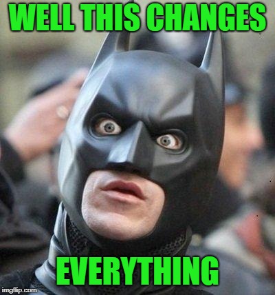 Shocked Batman | WELL THIS CHANGES EVERYTHING | image tagged in shocked batman | made w/ Imgflip meme maker