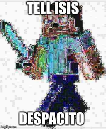 Deep fried Steve | TELL ISIS DESPACITO | image tagged in deep fried steve | made w/ Imgflip meme maker