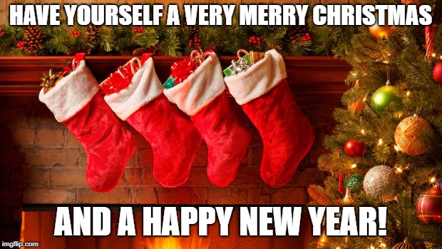 Enjoy your holiday, Imgflip | HAVE YOURSELF A VERY MERRY CHRISTMAS; AND A HAPPY NEW YEAR! | image tagged in christmas | made w/ Imgflip meme maker